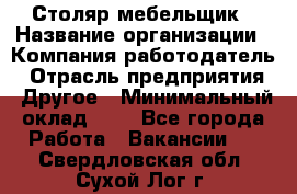 Столяр-мебельщик › Название организации ­ Компания-работодатель › Отрасль предприятия ­ Другое › Минимальный оклад ­ 1 - Все города Работа » Вакансии   . Свердловская обл.,Сухой Лог г.